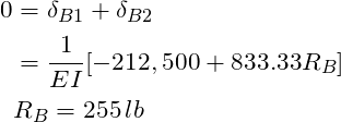 \begin{align*}\label{Step3}0&=\delta_{B1} + \delta_{B2}\\&=\frac{1}{EI}[-212,500+833.33R_{B}]\\ &R_B=255\, lb\\\end{align*}