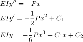 \begin{align*}\label{Step4}&EIy'' = -Px\\&EIy'= -\frac{1}{2}Px^2 +C_1\\&EIy= -\frac{1}{6}Px^3 +C_1x+C_2\end{align*}