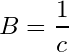 \begin{equation*} B= \frac{1}{c}  \end{equation*}