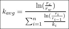 \[\boxed{k_{avg} = \frac{\ln({\frac{r_e}{r_{w}})}}{\sum_{i=1}^{n}\frac{\ln({\frac{r_i}{r_{i-1}}})}{k_i}}}\]