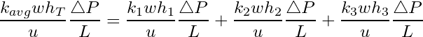 \begin{equation*} \frac{k_{avg}wh_T}{u}\frac{\triangle P}{L} =\frac{k_{1}wh_1}{u}\frac{\triangle P}{L} + \frac{k_{2}wh_2}{u}\frac{\triangle P}{L} + \frac{k_{3}wh_3}{u}\frac{\triangle P}{L} \end{equation*}