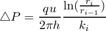 \begin{equation*} \triangle P = \frac{qu}{2\pi h}\frac{\ln({\frac{r_i}{r_{i-1}}})}{k_i} \end{equation*}