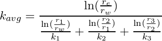 \begin{equation*} k_{avg} =\frac{\ln({\frac{r_e}{r_w}})}{\frac{\ln({\frac{r_1}{r_{w}}})}{k_1} + \frac{\ln({\frac{r_2}{r_{1}}})}{k_2} + \frac{\ln({\frac{r_3}{r_{2}}})}{k_3}} \end{equation*}