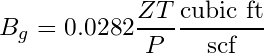 \begin{equation*} B_{g} = 0.0282 \frac{ZT}{P} \frac{\text{cubic ft}}{\text{scf}} \end{equation*}