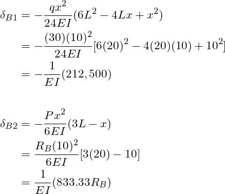 \begin{align*}\label{Step2}\delta_{B1} &=  -\frac{qx^2}{24EI} (6L^2-4Lx+x^2)\\&=-\frac{(30)(10)^2}{24EI}[6(20)^2-4(20)(10)+10^2]\\ &=-\frac{1}{EI}(212,500)\\\\\delta_{B2} &=  -\frac{Px^2}{6EI} (3L-x)\\&=\frac{R_{B}(10)^2}{6EI}[3(20)-10]\\&=\frac{1}{EI}(833.33R_{B})\end{align*}