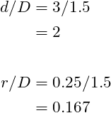 \begin{align*}\label{Step4}d/D&= 3/1.5\\ &=2\\\\r/D&= 0.25/1.5\\ &= 0.167\\\end{align*}