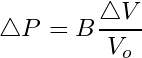 \begin{equation*} \triangle P = B\frac{\triangle V}{V_o} \end{equation*}