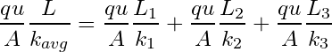 \begin{equation*} \frac{qu}{A}\frac{L}{k_{avg}} =\frac{qu}{A}\frac{L_1}{k_1} + \frac{qu}{A}\frac{L_2}{k_2} + \frac{qu}{A}\frac{L_3}{k_3} \end{equation*}