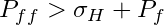 \begin{equation*} P_{ff} >\sigma_H + P_f \end{equation*}