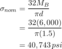 \begin{align*}\label{eq:1} \sigma_{nom}&=\frac{32M_B}{\pi d}\\&=\frac{32(6,000)}{\pi (1.5)}\\&=40,743\,psi \end{align*}