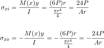 \begin{align*}\label{Step4}\sigma_{xi} &= \frac{M(x)y}{I}=\frac{(6P)r}{\frac{\pi{}r^4}{4}}=\frac{24P}{Ar}\\\\\sigma_{xo} &= -\frac{M(x)y}{I}=-\frac{(6P)r}{\frac{\pi{}r^4}{4}}=-\frac{24P}{Ar}\\\end{align*}