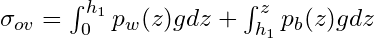 \begin{equation*} $\sigma _{ov} = \int_{0}^{h_1}p_{w}(z)gdz + \int_{h_1}^{z}p_{b}(z)gdz$ \end{equation*}