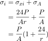 \begin{align*}\label{Step4}\sigma_{i} &= \sigma_{xi}+\sigma_{A}\\&=\frac{24P}{Ar}+\frac{P}{A}\\&=\frac{P}{A}(1+\frac{24}{r})\\\end{align*}